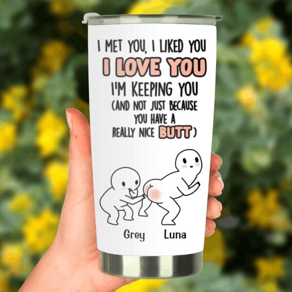 Custom Personalized Butt Saying Tumbler - Gift Idea For Him/Her - I Met You, I Liked You, I Love You