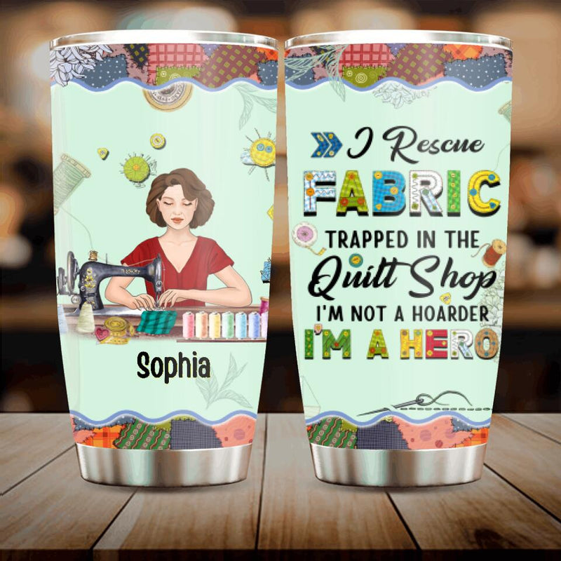 Personalized Hoarder Sewing Tumbler - Gift Idea For Sewing Lovers/Mother's Day - I Rescue Fabric Trapped In The Quilt Shop, I'm Not A Hoarder, I'm A Hero