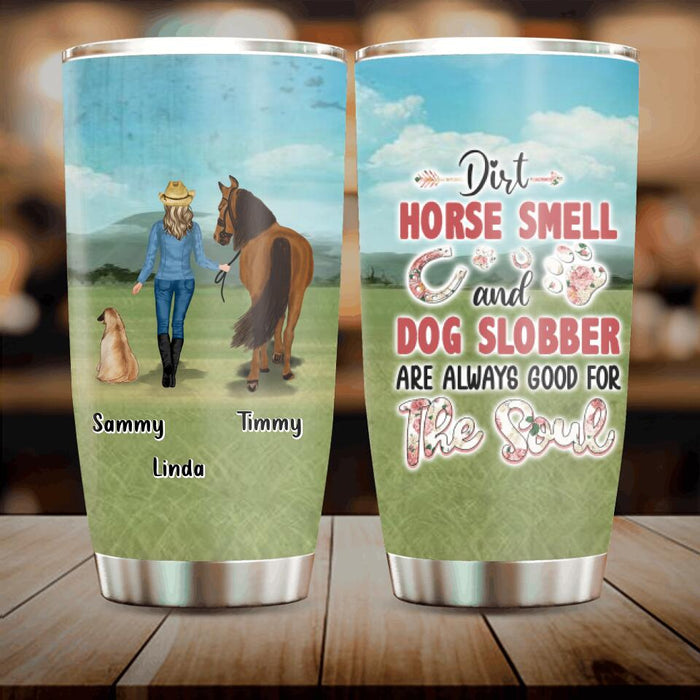 Custom Personalized Horse And Dog Tumbler -Upto 2 Horses And 4 Dogs - Gift Idea For Horse/Dog Lover - Dirt Horse Smell And Dog Slobber Are Always Good For The Soul