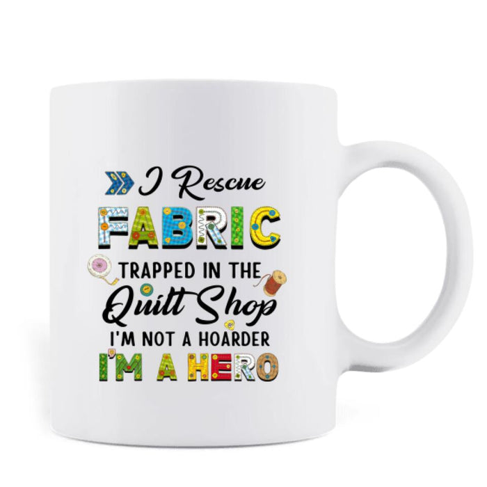 Custom Personalized Hoarder Sewing Mug -  Gift Idea For Sewing Lovers - I Rescue Fabric Trapped In The Quilt Shop, I'm Not A Hoarder, I'm A Hero