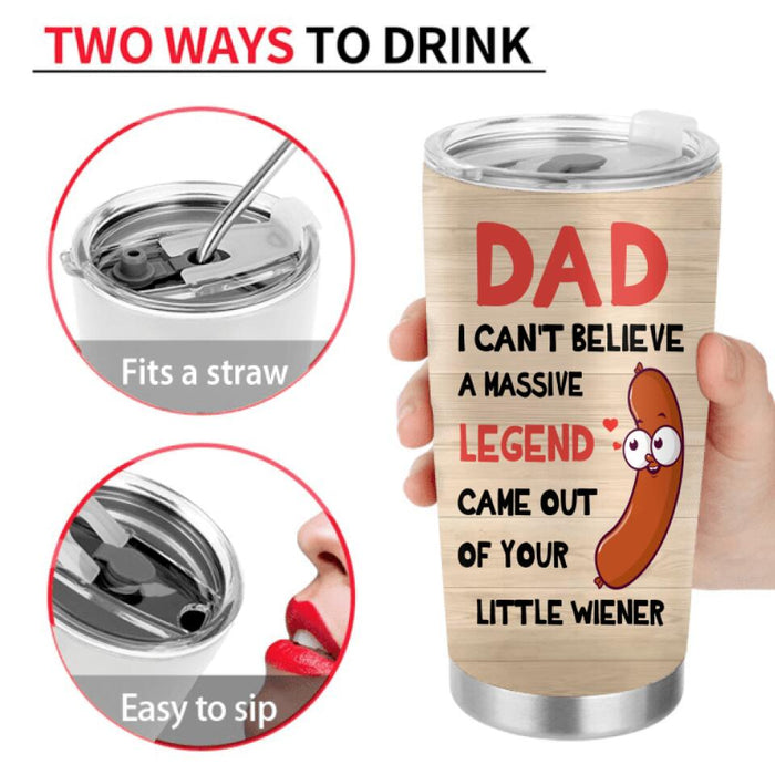 Custom Personalized Father Tumbler - Upto 5 Kids - Gift Idea For Father's Day - I Can't Believe
A Massive Legend Came Out Of Your Little Wiener