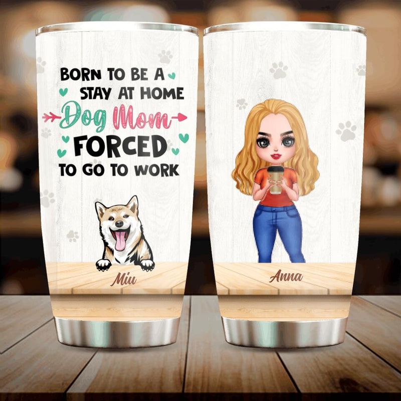 Personalized Dog Mom Chibi Tumbler - Up to 6 Dogs - Mother's Day Gift Idea For Dog Lovers - Born To Be A Stay At Home Dog Mom Forced To Go To Work
