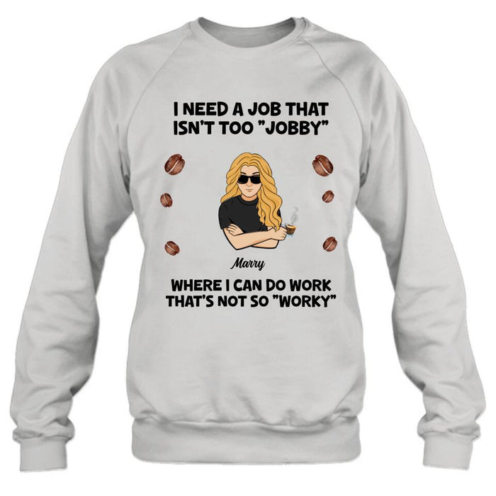 Personalized I Need A Job Shirt/Pullover Hoodie - Gift Idea For Office Worker/Co-worker - I Need A Job That Isn't Too " Jobby"