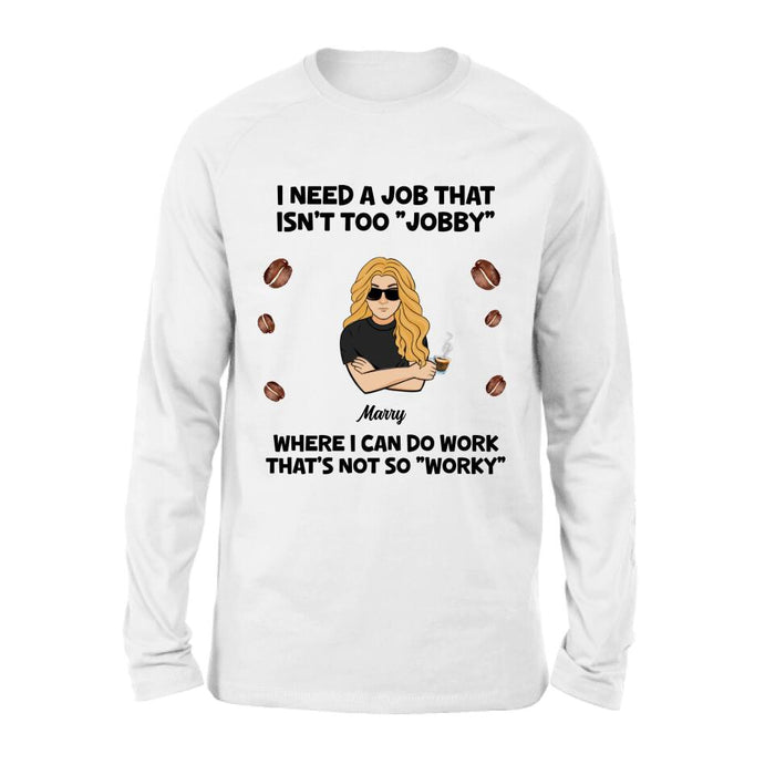 Personalized I Need A Job Shirt/Pullover Hoodie - Gift Idea For Office Worker/Co-worker - I Need A Job That Isn't Too " Jobby"
