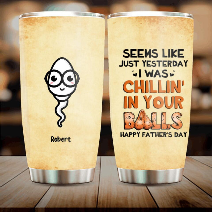 Custom Personalized Father's Day 2023 Tumbler - Gift Idea For Father - Seems Like Just Yesterday I Was Chillin' in Your Balls