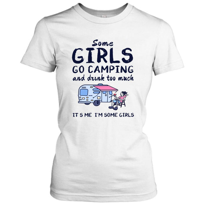 Custom Personalized Girl Camping Shirt - Best Gift For Camping Lover - Some Girls Go Camping And Drink Too Much It's Me I'm Some Girls