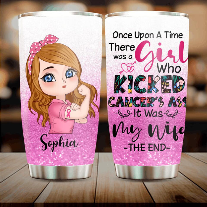 Custom Personalized Breast Cancer Tumbler - Once Upon A Time There Was A Girl Who Kicked Cancer's Ass It Was My Wife