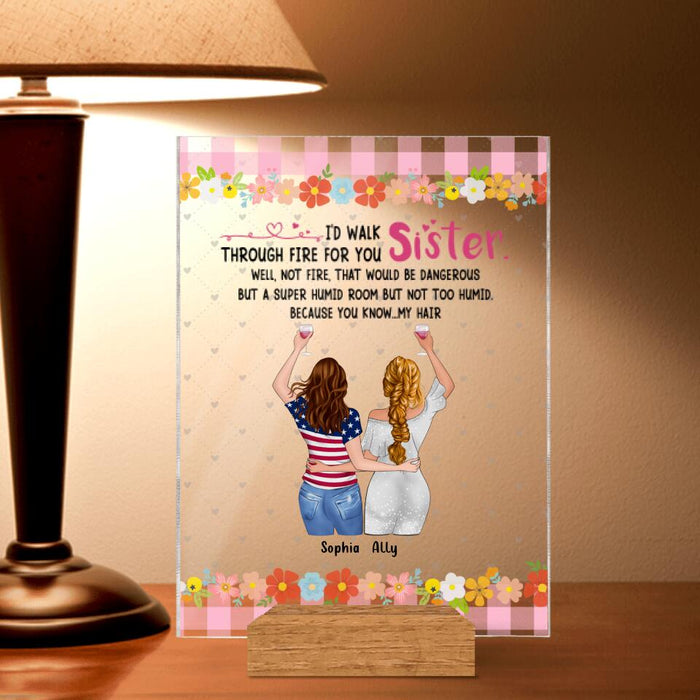 Custom Personalized Sisters Acrylic Plaque - Up to 4 Girls - Funny Sister Birthday Gifts From Sister - I'd Walk Through Fire For You Sister