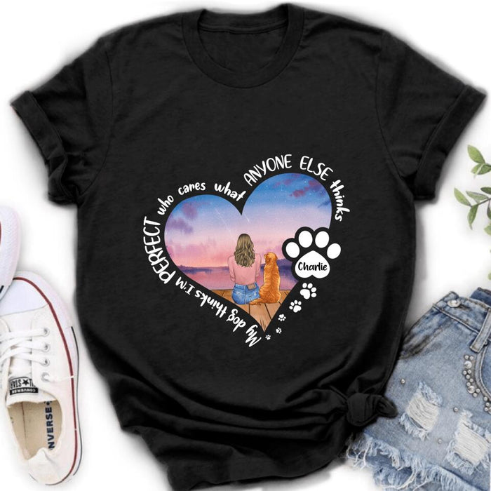 Custom Personalized Dog Mom Shirt/ Pullover Hoodie - Gift Idea For Dog Lover - My Dogs Think I'm Perfect Who Cares What Anyone Else Thinks