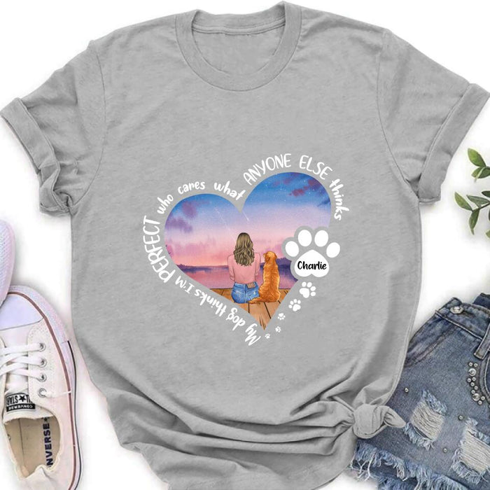 Custom Personalized Dog Mom Shirt/ Pullover Hoodie - Gift Idea For Dog Lover - My Dogs Think I'm Perfect Who Cares What Anyone Else Thinks