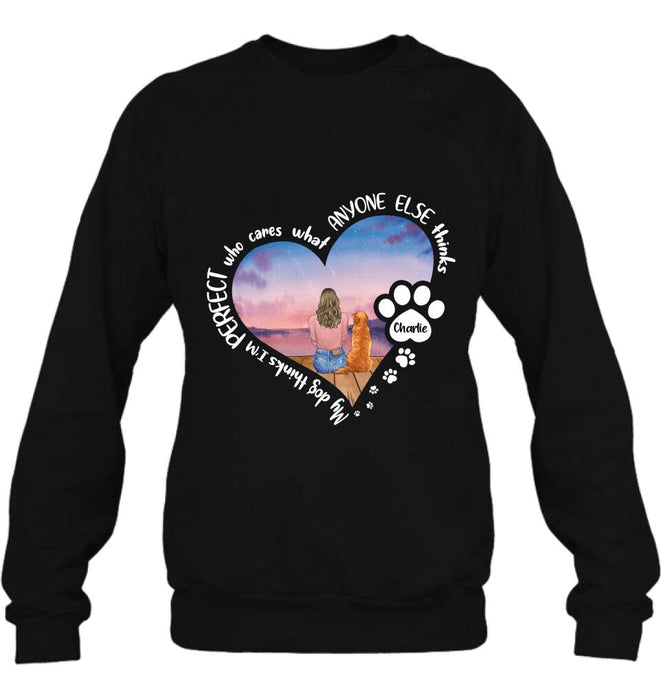 Custom Personalized Dog Mom Shirt/ Pullover Hoodie - Gift Idea For Dog Lover - My Dogs Think I'm Perfect Who Cares What Anyone Else Thinks