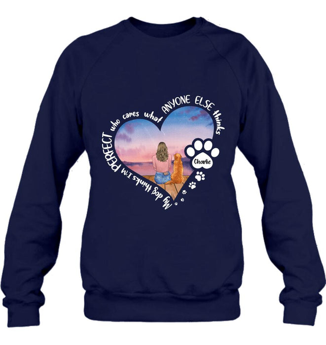 Custom Personalized Dog Mom Shirt/ Pullover Hoodie - Gift Idea For Dog Lover - My Dogs Think I'm Perfect Who Cares What Anyone Else Thinks