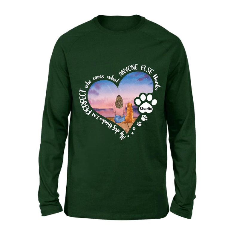 Personalized Dog Mom Shirt/Pullover Hoodie - Gift Idea For Dog Lover - My Dogs Think I'm Perfect Who Cares What Anyone Else Thinks