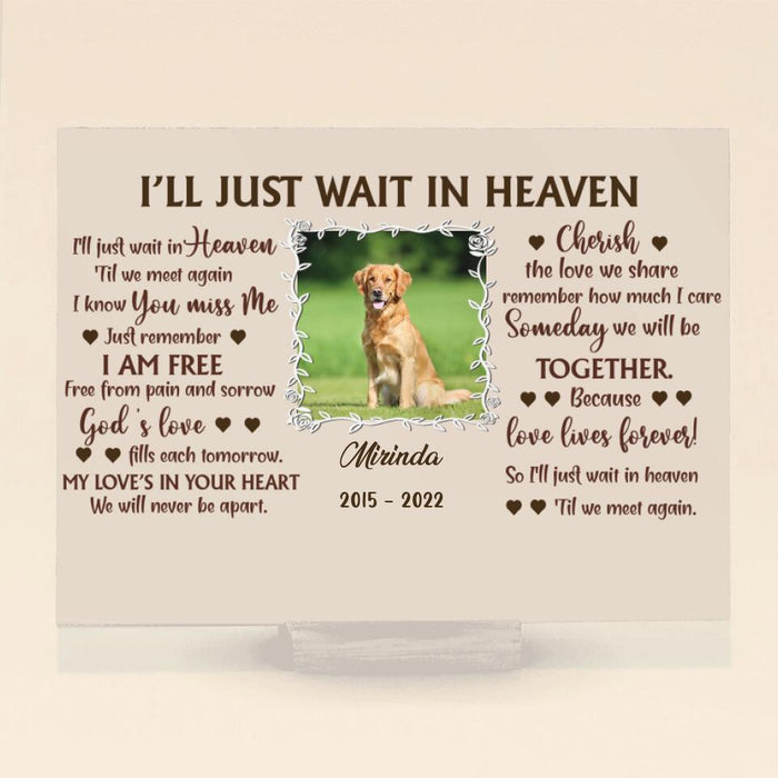 Custom Photo Acrylic Plaque - Memorial Gift Idea for Dog Lover - I'll Just Wait In Heaven