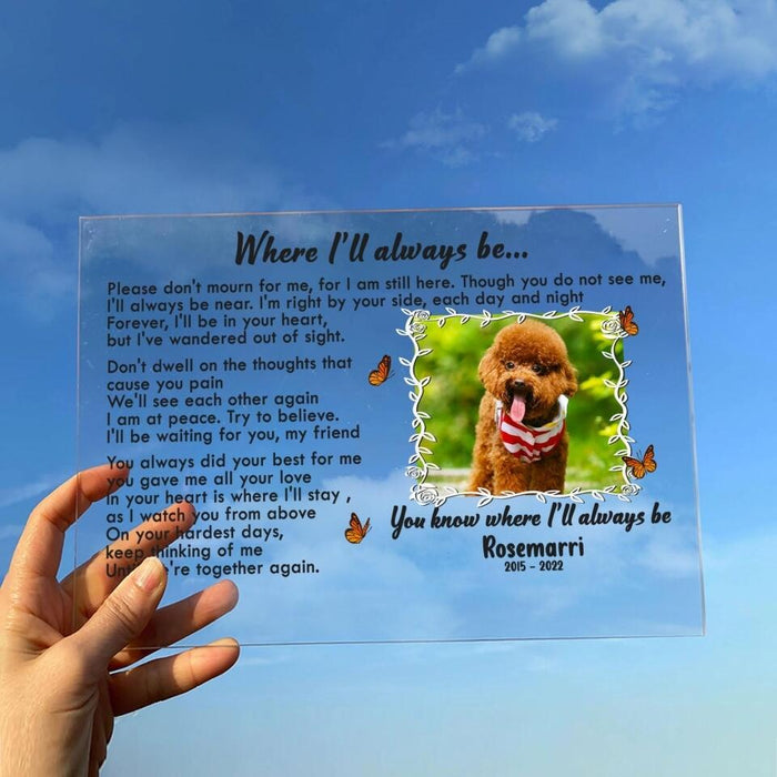 Custom Photo Memorial Pet Acrylic Plaque - Memorial Gift Idea - Where I'll Always Be