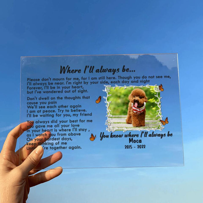 Custom Photo Memorial Pet Acrylic Plaque - Memorial Gift Idea - Where I'll Always Be