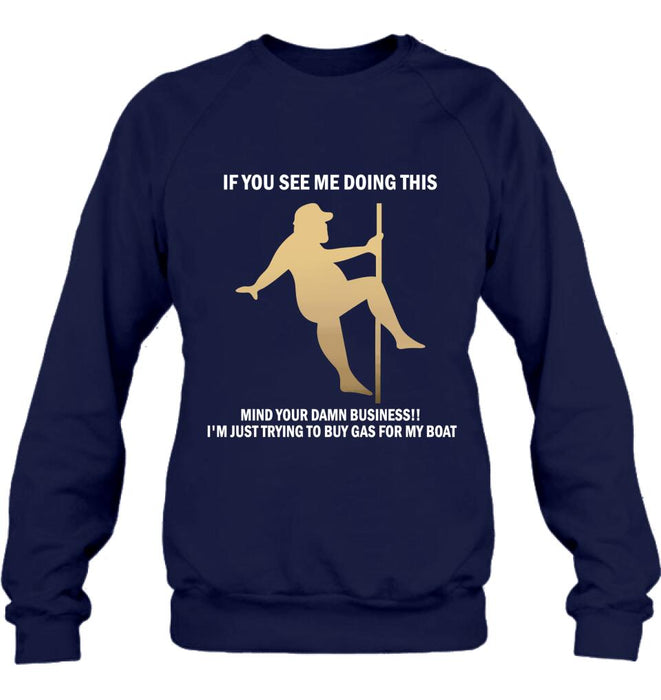 Custom Personalized Pole Dancing Shirt - If You See Me Doing This Mind Your Damn Business I'm Just Trying To Buy Gas For My Boat