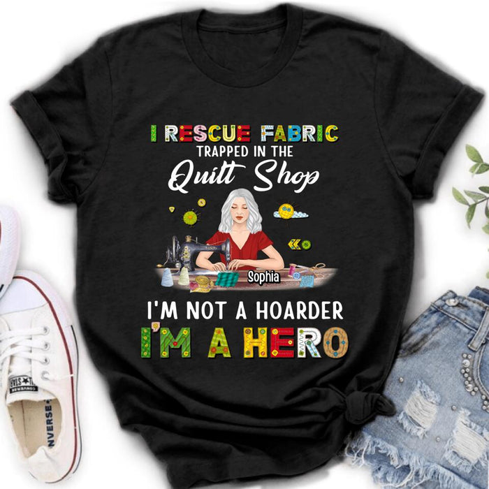 Custom Personalized Hoarder Sewing Shirt - Gift Idea For Sewing Lovers/Mother's Day - I Rescue Fabric Trapped In The Quilt Shop, I'm Not A Hoarder, I'm A Hero
