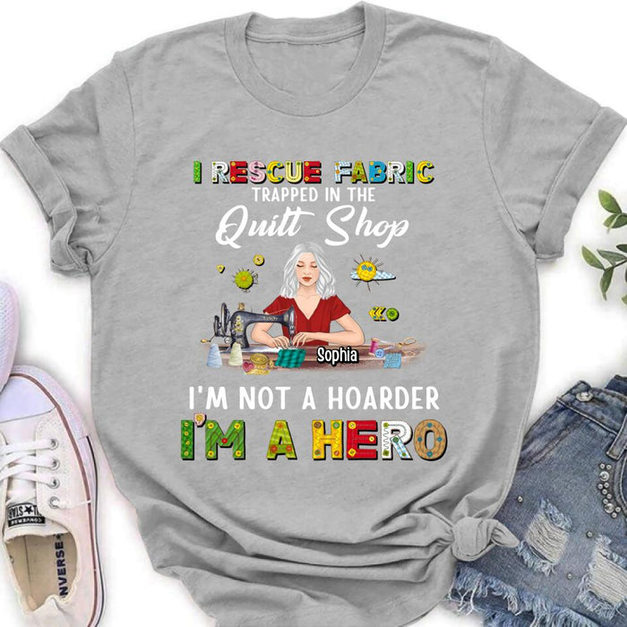 Custom Personalized Hoarder Sewing Shirt - Gift Idea For Sewing Lovers/Mother's Day - I Rescue Fabric Trapped In The Quilt Shop, I'm Not A Hoarder, I'm A Hero