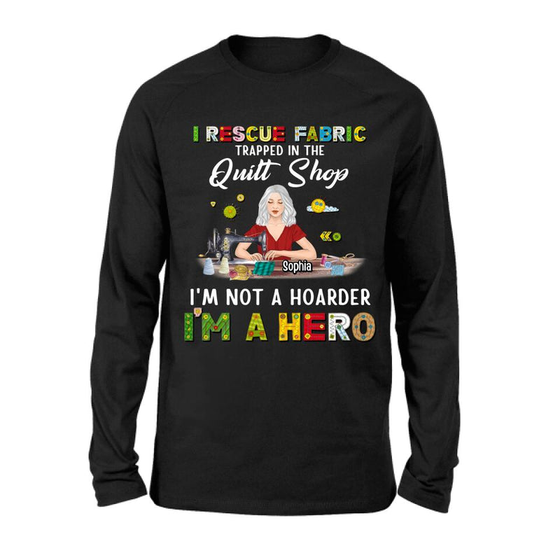 Personalized Hoarder Sewing Shirt - Gift Idea For Sewing Lovers/Mother's Day - I Rescue Fabric Trapped In The Quilt Shop, I'm Not A Hoarder, I'm A Hero