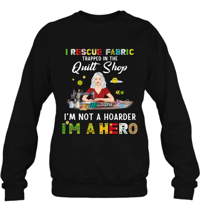 Personalized Hoarder Sewing Shirt - Gift Idea For Sewing Lovers/Mother's Day - I Rescue Fabric Trapped In The Quilt Shop, I'm Not A Hoarder, I'm A Hero