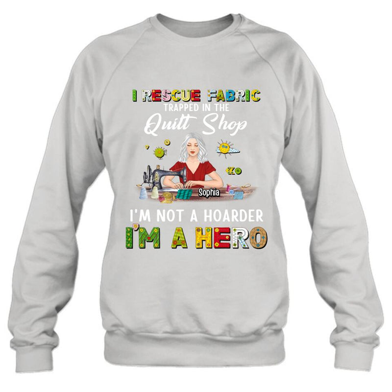 Personalized Hoarder Sewing Shirt - Gift Idea For Sewing Lovers/Mother's Day - I Rescue Fabric Trapped In The Quilt Shop, I'm Not A Hoarder, I'm A Hero