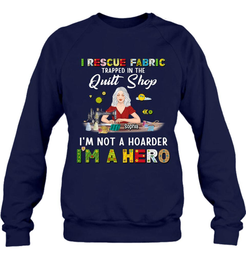 Personalized Hoarder Sewing Shirt - Gift Idea For Sewing Lovers/Mother's Day - I Rescue Fabric Trapped In The Quilt Shop, I'm Not A Hoarder, I'm A Hero