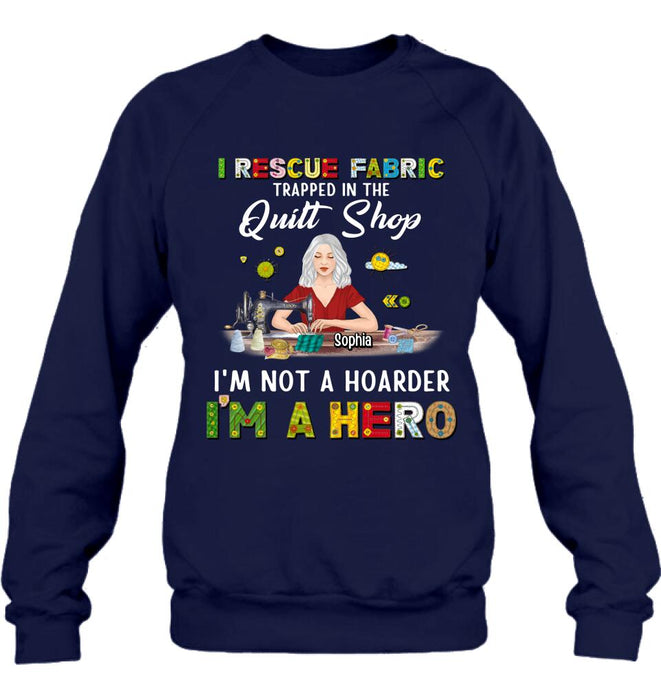 Custom Personalized Hoarder Sewing Shirt - Gift Idea For Sewing Lovers/Mother's Day - I Rescue Fabric Trapped In The Quilt Shop, I'm Not A Hoarder, I'm A Hero