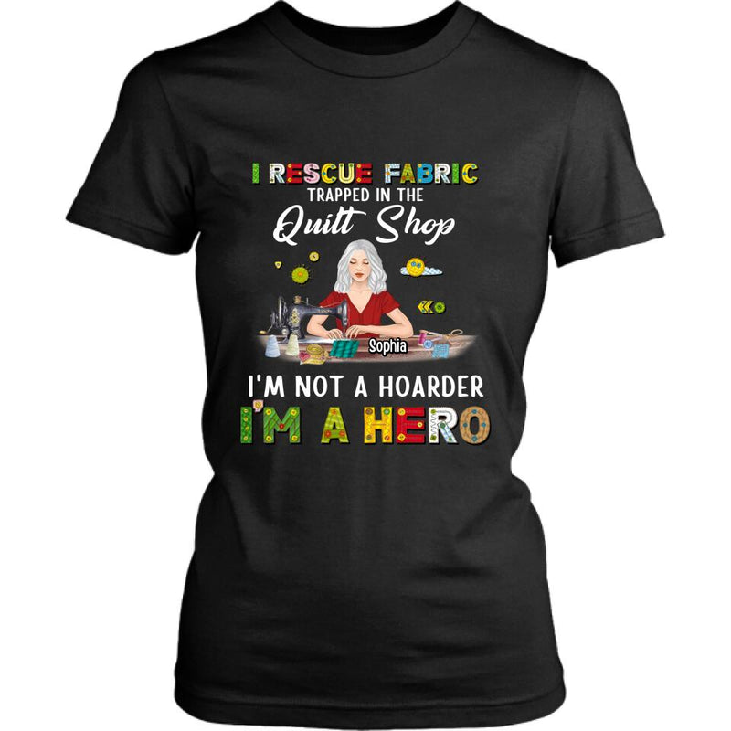 Personalized Hoarder Sewing Shirt - Gift Idea For Sewing Lovers/Mother's Day - I Rescue Fabric Trapped In The Quilt Shop, I'm Not A Hoarder, I'm A Hero