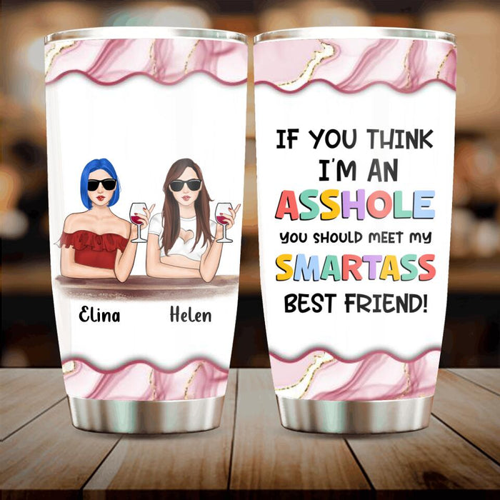 Custom Personalized Friends Tumbler - Upto 4 Girls - Gift Idea For Friends/Sisters - If You Think I'm An Asshole You Should Meet My Smartass Best Friend