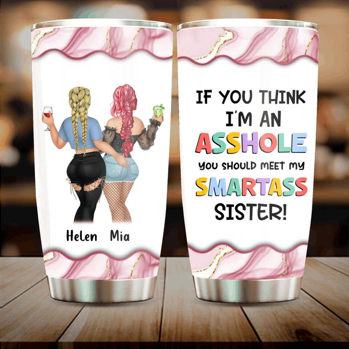 Custom Personalized Sisters Tumbler - Upto 4 Girls - Gift Idea For Sisters/ Friends - If You Think I'm An Asshole You Should Meet My Smartass Sister