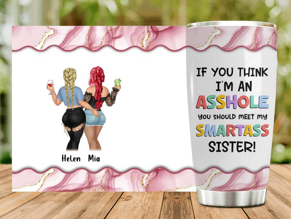 Custom Personalized Sisters Tumbler - Upto 4 Girls - Gift Idea For Sisters/ Friends - If You Think I'm An Asshole You Should Meet My Smartass Sister