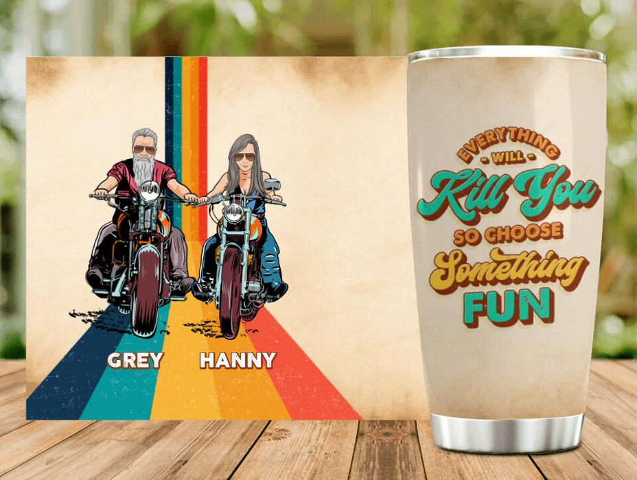 Personalized Bike Couple Tumbler - Gift Idea For Biker/ Couple - Everything Will Kill You So Choose Something Fun