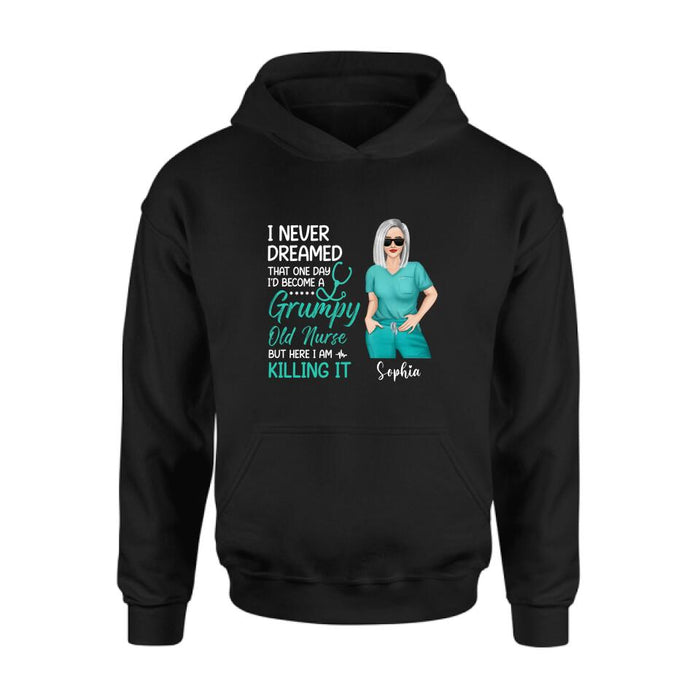 Custom Personalized Grumpy Old Nurse Shirt/ Hoodie - Gift For Nurse/ Mother's Day 2022 Gift - I Never Dreamed That One Day I'd Become A Grumpy Old Nurse, But Here I Am Killing It