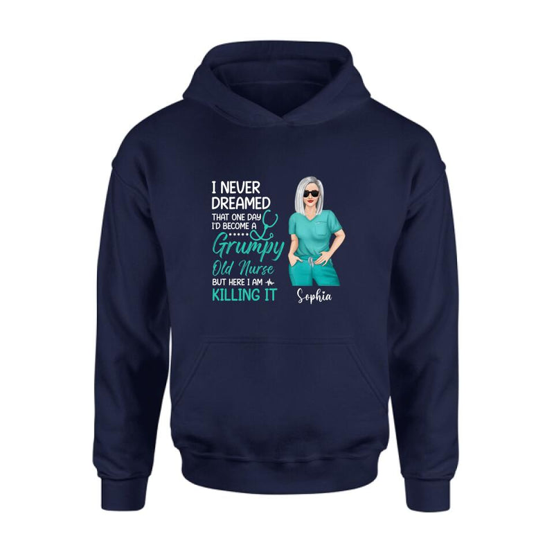 Personalized Grumpy Old Nurse Shirt/Hoodie - Gift For Nurse/Mother's Day Gift - I Never Dreamed That One Day I'd Become A Grumpy Old Nurse, But Here I Am Killing It