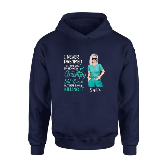 Custom Personalized Grumpy Old Nurse Shirt/ Hoodie - Gift For Nurse/ Mother's Day 2022 Gift - I Never Dreamed That One Day I'd Become A Grumpy Old Nurse, But Here I Am Killing It