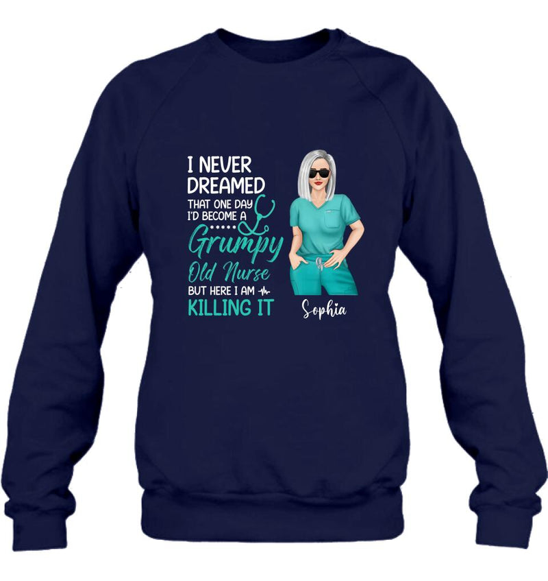 Personalized Grumpy Old Nurse Shirt/Hoodie - Gift For Nurse/Mother's Day Gift - I Never Dreamed That One Day I'd Become A Grumpy Old Nurse, But Here I Am Killing It