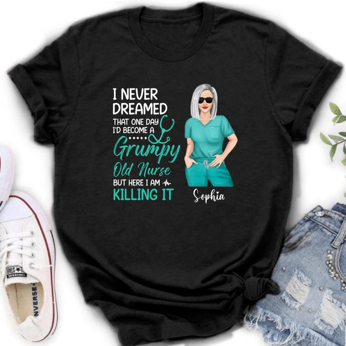 Custom Personalized Grumpy Old Nurse Shirt/ Hoodie - Gift For Nurse/ Mother's Day 2022 Gift - I Never Dreamed That One Day I'd Become A Grumpy Old Nurse, But Here I Am Killing It