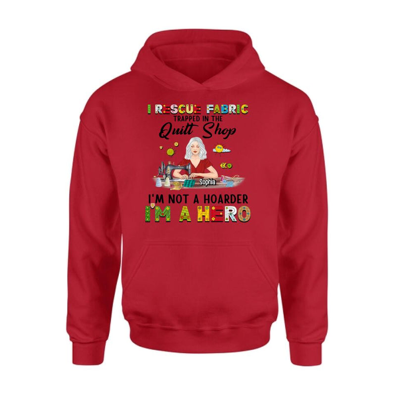 Personalized Hoarder Sewing Hoodie - Gift Idea For Sewing Lovers/Mother's Day - I Rescue Fabric Trapped In The Quilt Shop, I'm Not A Hoarder, I'm A Hero