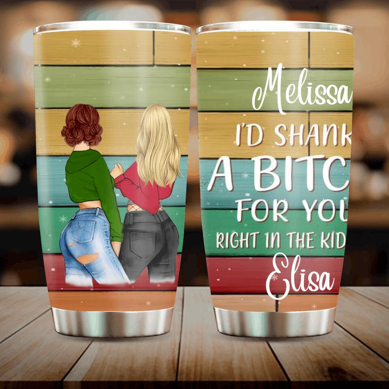 Personalized Besties Tumbler - Best Gift For Friend - I'd Shank A Bitch For You Right In The Kidney