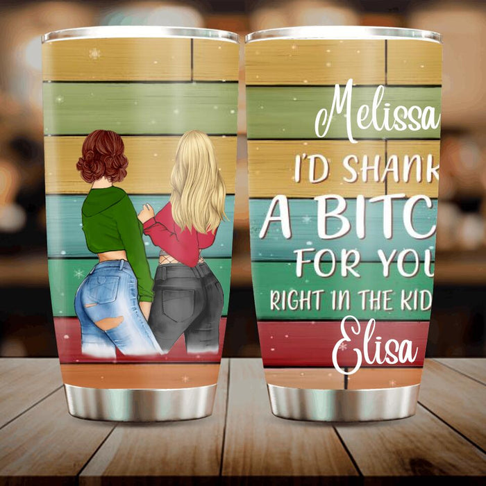 Custom Personalized Besties Tumbler - Best Gift For Friend - I'd Shank A Bitch For You Right In The Kidney