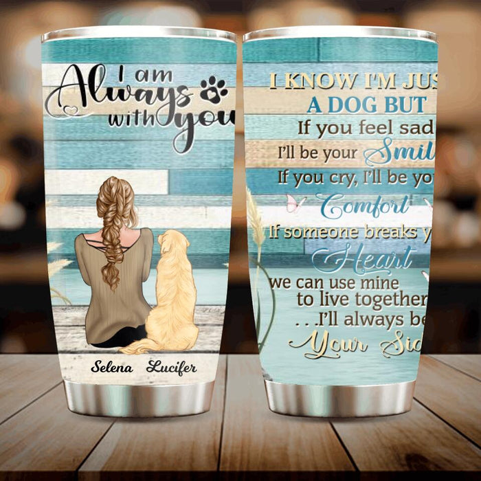 Custom Personalized Dog Mom Tumbler - Woman With Upto 4 Dogs - Best Gift For Dog Lover - I'll Always Be By Your Side
