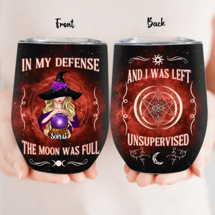 Custom Personalized Witch Wine Tumbler - Halloween Gift For Yourself/Friends/Witches - In My Defense The Moon Was Full and I Was Left Unsupervised