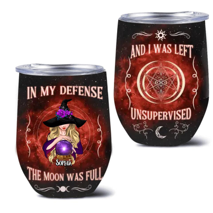 Custom Personalized Witch Wine Tumbler - Halloween Gift For Yourself/Friends/Witches - In My Defense The Moon Was Full and I Was Left Unsupervised