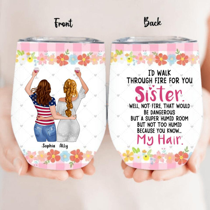 Personalized Sisters Wine Tumbler - Up to 4 Girls - Funny Sister Birthday Gifts From Sister - I'd Walk Through Fire For You Sister