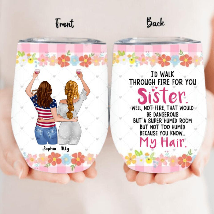 Custom Personalized Sisters Wine Tumbler - Up to 4 Girls - Funny Sister Birthday Gifts From Sister - I'd Walk Through Fire For You Sister