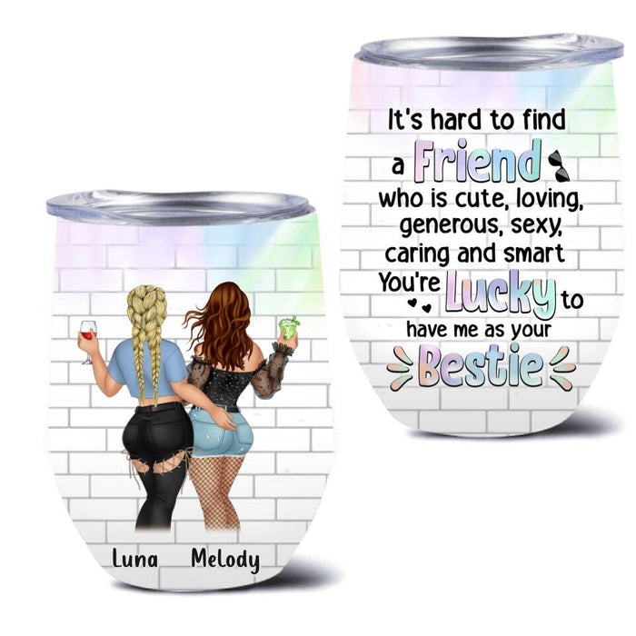 Custom Personalized Funny Friends Wine Tumbler - Gift Idea For Friends/ Besties - You're Lucky To Have Me As Your Bestie