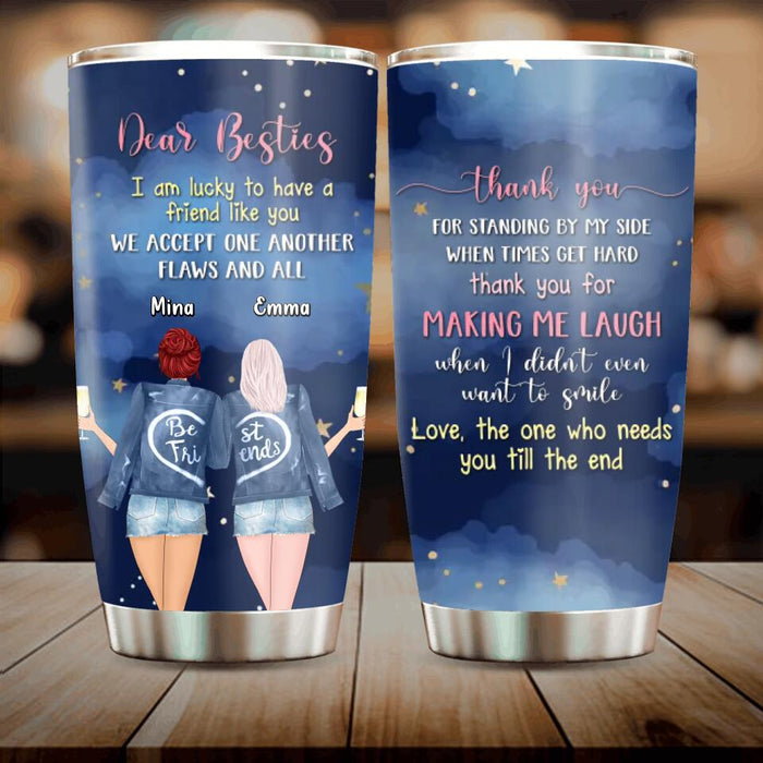 Personalized Bestie/ Sister Tumbler - Gift Idea For Birthday/ Best Friend - Love, The One Who Needs You Till The End