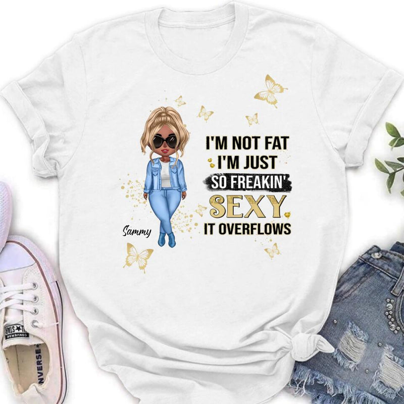 Personalized Girl T-shirt/Long Sleeve/Sweatshirt/Hoodie - Gift For Girls/Friends/Birthday Gift - I'm Not Fat I'm Just So Freakin' Sexy It Overflows