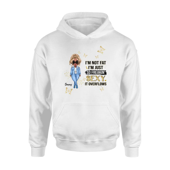 Custom Personalized Girl T-shirt/ Long Sleeve/ Sweatshirt/ Hoodie - Gift For Girls/Friends/ Birthday Gift - I'm Not Fat I'm Just So Freakin' Sexy It Overflows